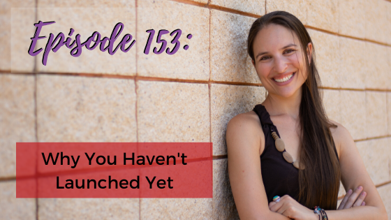 Ep. 153: Why You Haven’t Launched Yet