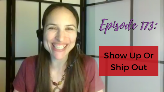 Ep. 173: Show Up Or Ship Out!