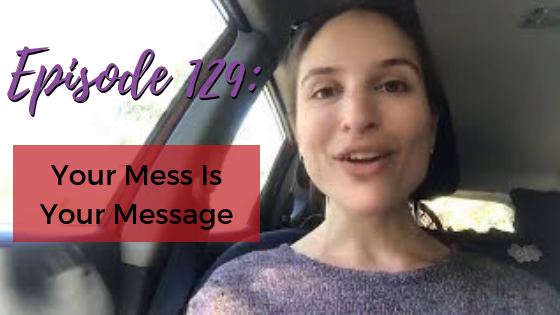 Ep. 129: Your Mess Is Your Message