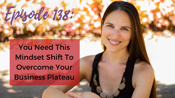 Ep. 138: You Need This Mindset Shift To Overcome Your Business Plateau