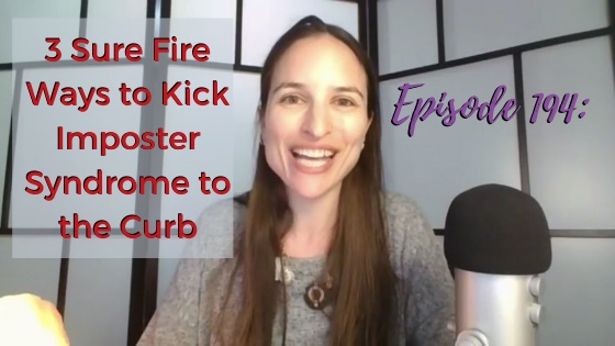 Ep. 194: 3 Sure Fire Ways to Kick Imposter Syndrome to the Curb