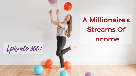 Ep. 300: A Millionaire’s Streams Of Income