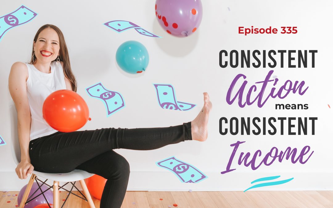 Ep. 335: Consistent Action Means Consistent Income