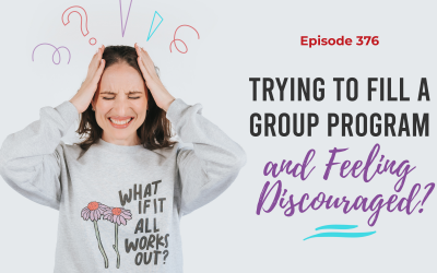 Ep. 376: Trying to Fill a Group Program and Feeling Discouraged?
