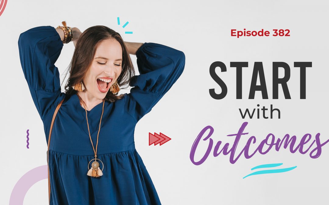 Ep. 382: Start With Outcomes