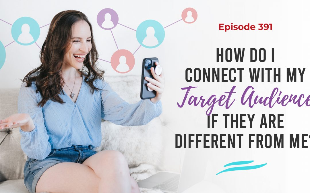 Ep. 391: How Do I Connect With My Target Audience If They Are Different From Me?