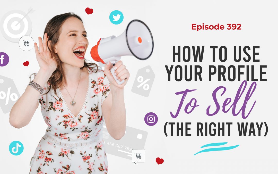 Ep. 392: How To Use Your Profile To Sell (The Right Way)