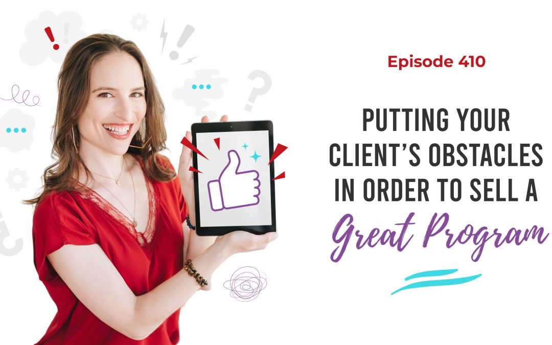 Ep. 410: Putting Your Client’s Obstacles In Order To Sell A Great Program