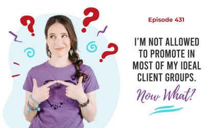 Ep. 431: I’m Not Allowed To Promote In Most of My Ideal Client Groups. Now What?