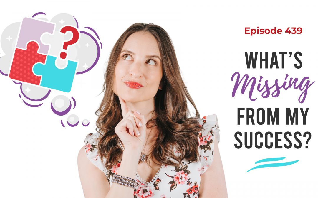 Ep. 439: What’s Missing From My Success?