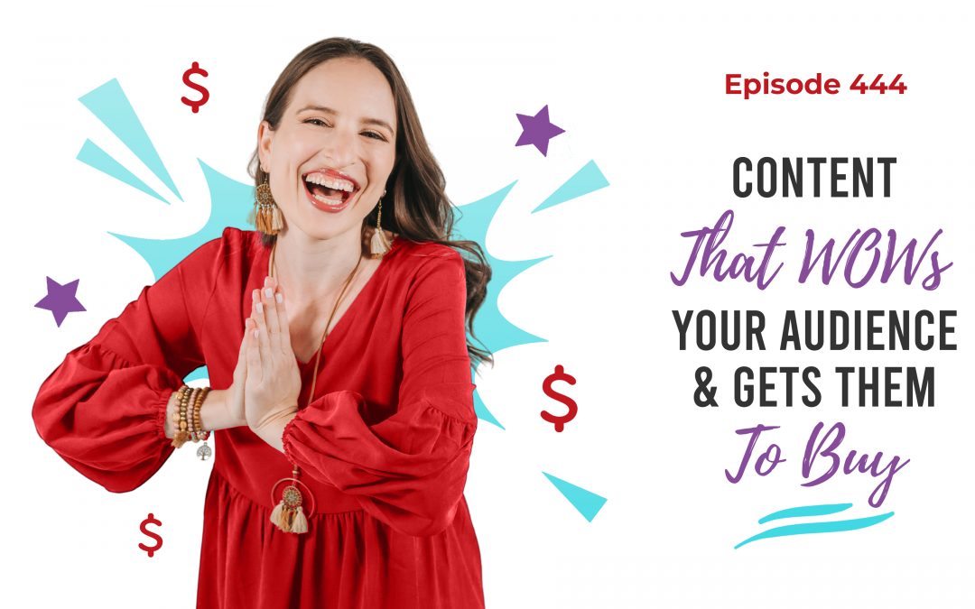 Ep. 444: Content That WOWs Your Audience And Gets Them To Buy