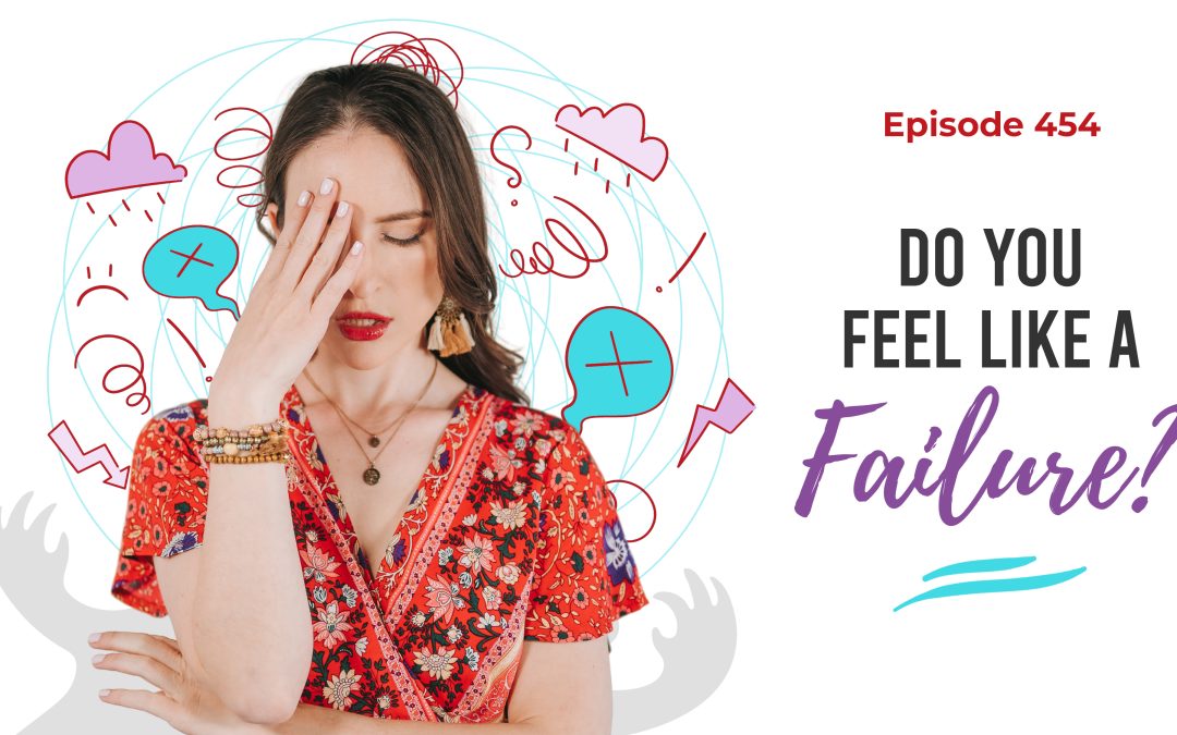 Ep. 454: Do You Feel Like A Failure?