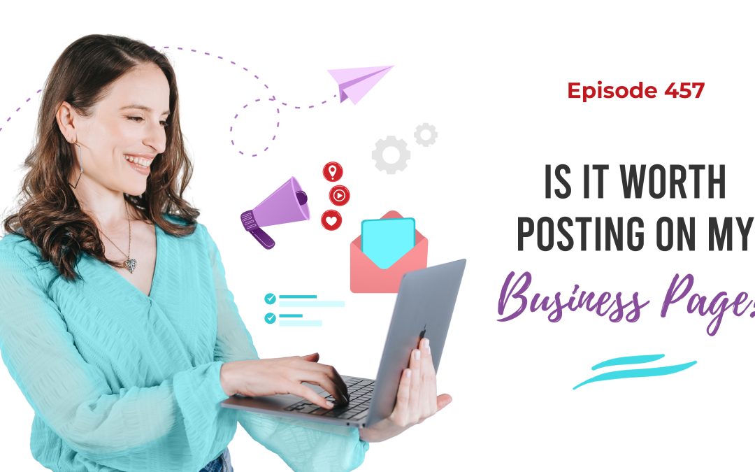 Ep. 457: Is It Worth Posting On My Business Page?